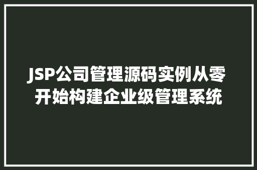 JSP公司管理源码实例从零开始构建企业级管理系统