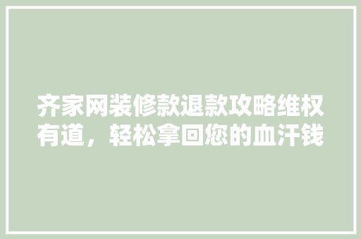 齐家网装修款退款攻略维权有道，轻松拿回您的血汗钱