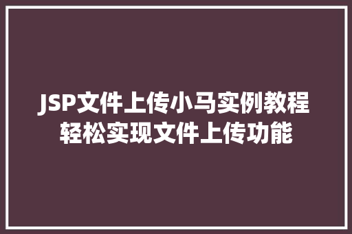 JSP文件上传小马实例教程轻松实现文件上传功能