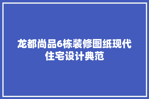 龙都尚品6栋装修图纸现代住宅设计典范