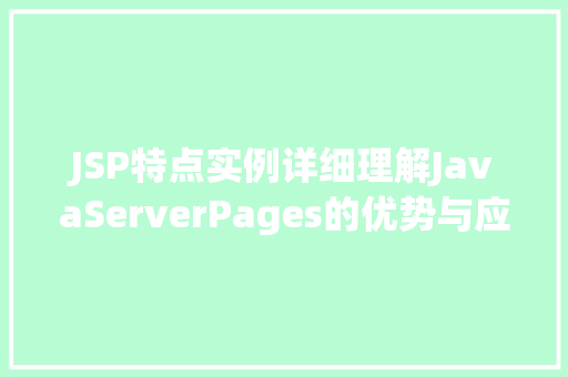 JSP特点实例详细理解JavaServerPages的优势与应用