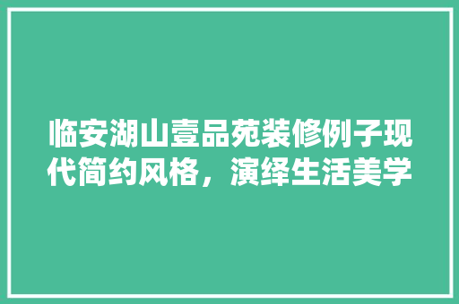 临安湖山壹品苑装修例子现代简约风格，演绎生活美学