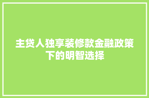 主贷人独享装修款金融政策下的明智选择
