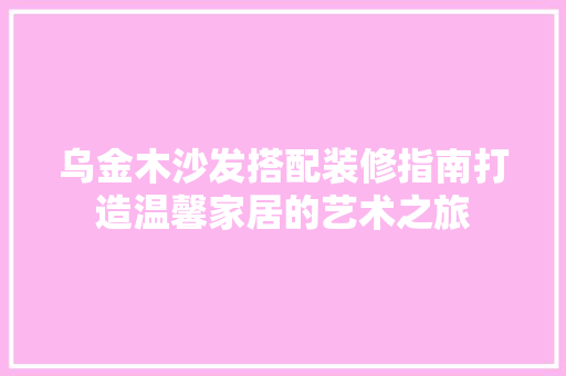 乌金木沙发搭配装修指南打造温馨家居的艺术之旅  第1张