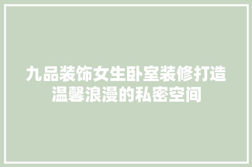九品装饰女生卧室装修打造温馨浪漫的私密空间