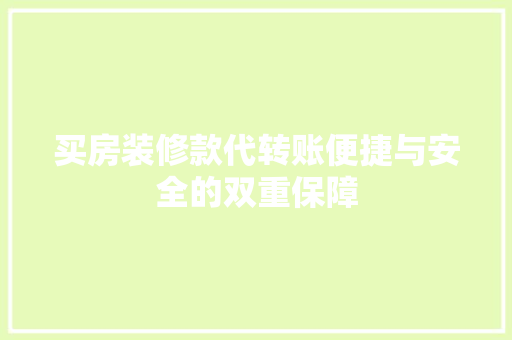 买房装修款代转账便捷与安全的双重保障