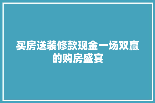 买房送装修款现金一场双赢的购房盛宴