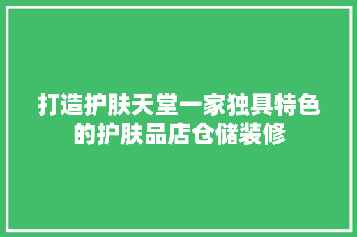 打造护肤天堂一家独具特色的护肤品店仓储装修