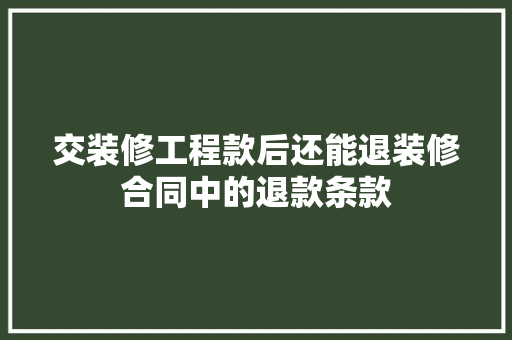 交装修工程款后还能退装修合同中的退款条款