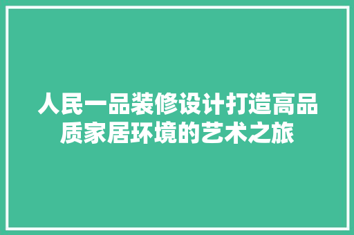 人民一品装修设计打造高品质家居环境的艺术之旅
