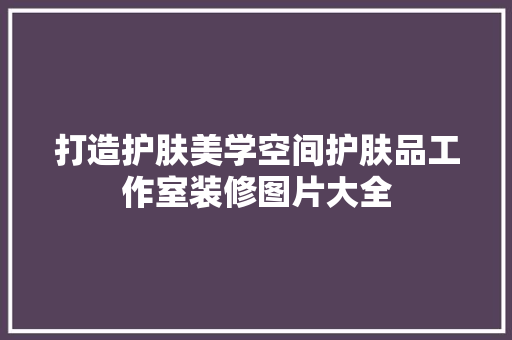 打造护肤美学空间护肤品工作室装修图片大全