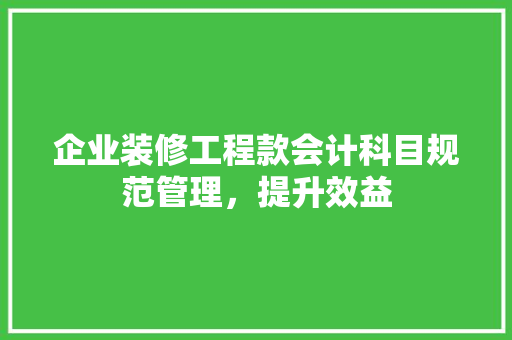 企业装修工程款会计科目规范管理，提升效益