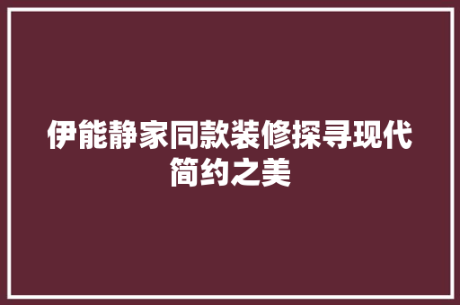 伊能静家同款装修探寻现代简约之美