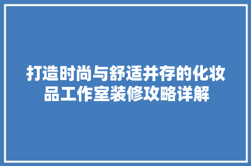 打造时尚与舒适并存的化妆品工作室装修攻略详解