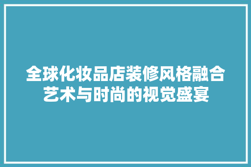 全球化妆品店装修风格融合艺术与时尚的视觉盛宴