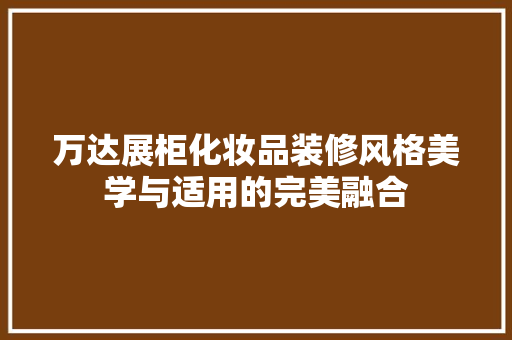 万达展柜化妆品装修风格美学与适用的完美融合