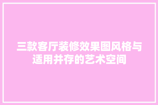 三款客厅装修效果图风格与适用并存的艺术空间
