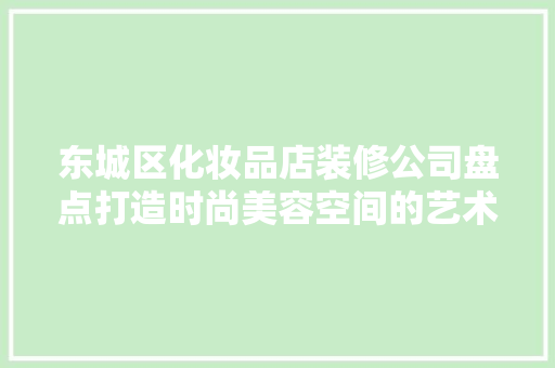 东城区化妆品店装修公司盘点打造时尚美容空间的艺术匠人