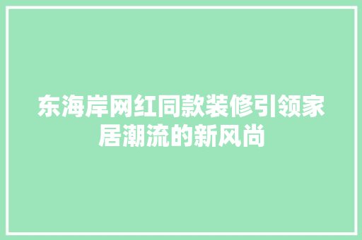 东海岸网红同款装修引领家居潮流的新风尚