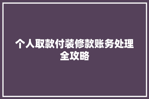 个人取款付装修款账务处理全攻略