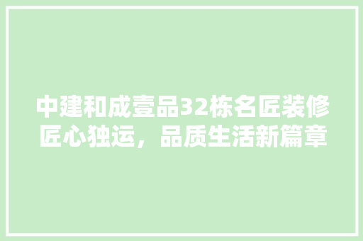 中建和成壹品32栋名匠装修匠心独运，品质生活新篇章