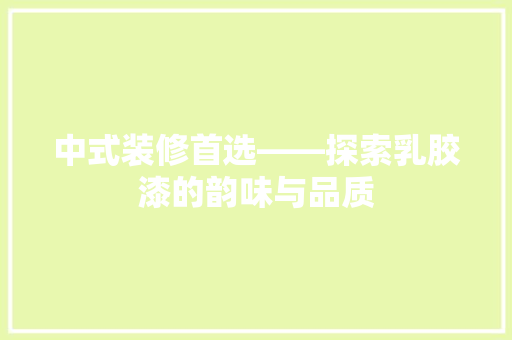 中式装修首选——探索乳胶漆的韵味与品质