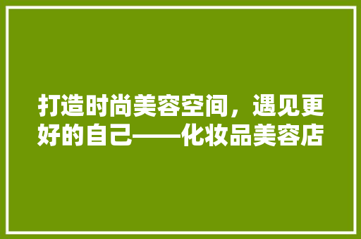 打造时尚美容空间，遇见更好的自己——化妆品美容店装修创意  第1张