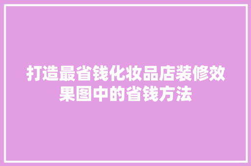 打造最省钱化妆品店装修效果图中的省钱方法