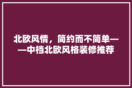 北欧风情，简约而不简单——中档北欧风格装修推荐