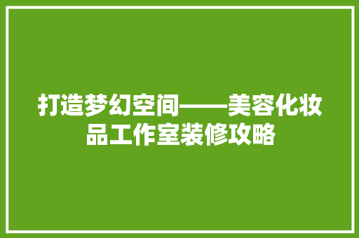 打造梦幻空间——美容化妆品工作室装修攻略