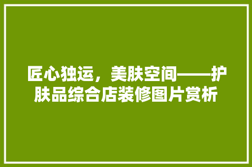 匠心独运，美肤空间——护肤品综合店装修图片赏析