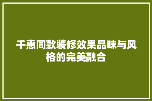 千惠同款装修效果品味与风格的完美融合