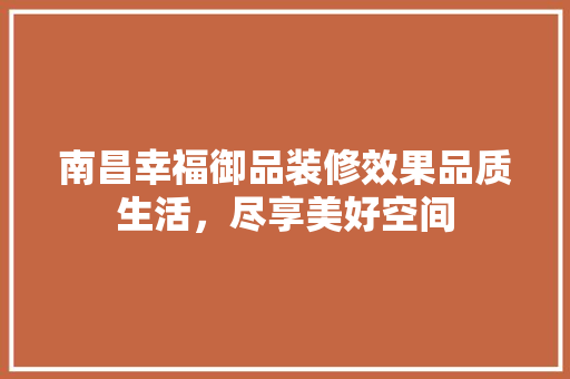 南昌幸福御品装修效果品质生活，尽享美好空间