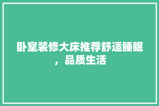 卧室装修大床推荐舒适睡眠，品质生活