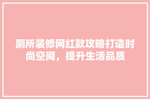 厕所装修网红款攻略打造时尚空间，提升生活品质