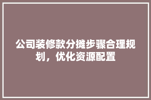 公司装修款分摊步骤合理规划，优化资源配置  第1张