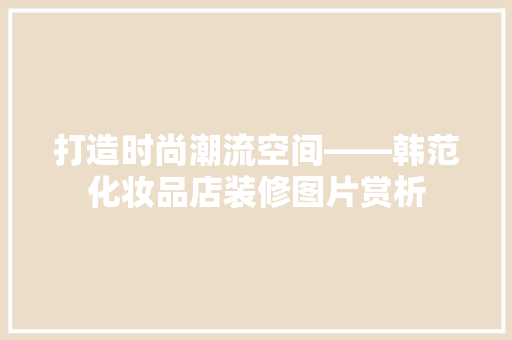 打造时尚潮流空间——韩范化妆品店装修图片赏析