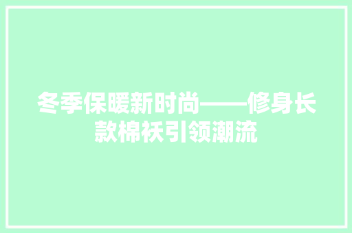 冬季保暖新时尚——修身长款棉袄引领潮流