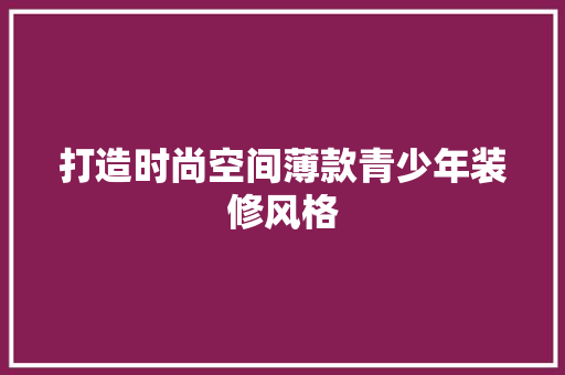 打造时尚空间薄款青少年装修风格