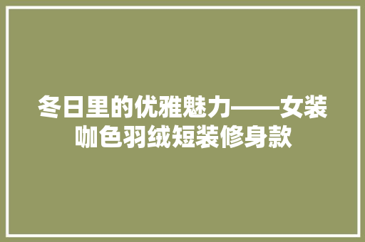 冬日里的优雅魅力——女装咖色羽绒短装修身款