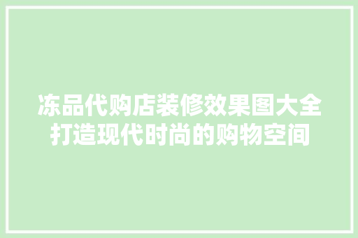 冻品代购店装修效果图大全打造现代时尚的购物空间