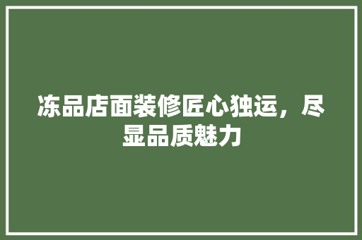 冻品店面装修匠心独运，尽显品质魅力