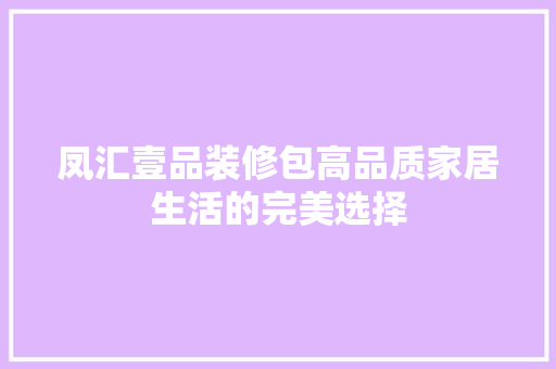 凤汇壹品装修包高品质家居生活的完美选择