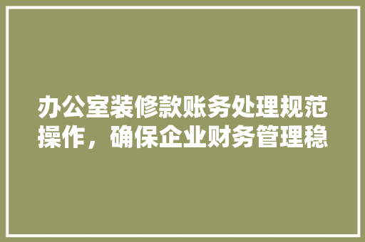 办公室装修款账务处理规范操作，确保企业财务管理稳健
