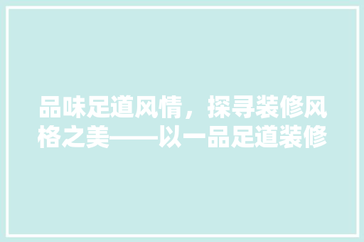 品味足道风情，探寻装修风格之美——以一品足道装修风格图片大全为例