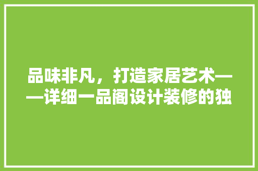 品味非凡，打造家居艺术——详细一品阁设计装修的独特魅力
