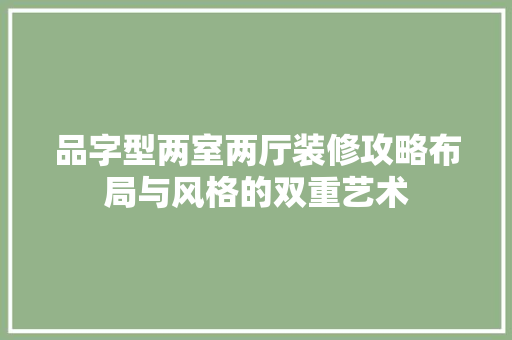 品字型两室两厅装修攻略布局与风格的双重艺术