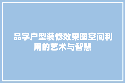 品字户型装修效果图空间利用的艺术与智慧