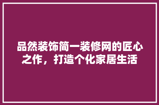 品然装饰简一装修网的匠心之作，打造个化家居生活