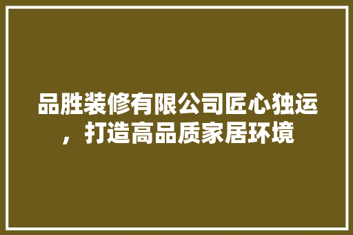 品胜装修有限公司匠心独运，打造高品质家居环境